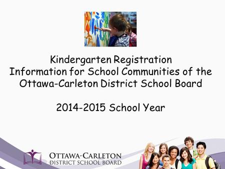 Kindergarten Registration Information for School Communities of the Ottawa-Carleton District School Board 2014-2015 School Year.