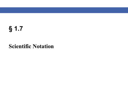 § 1.7 Scientific Notation. Blitzer, Algebra for College Students, 6e – Slide #2 Section 1.7 Scientific Notation At times you may find it necessary to.