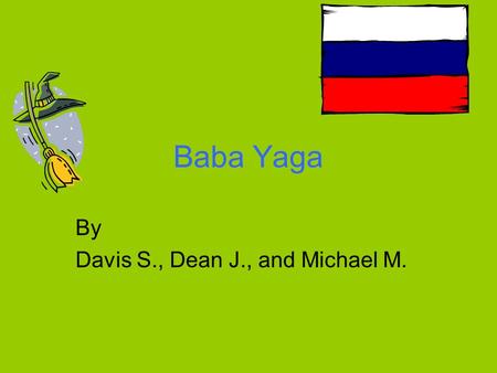 Baba Yaga By Davis S., Dean J., and Michael M.. Setting of Story In Russia, used to be called the U.S.S.R In the woods.