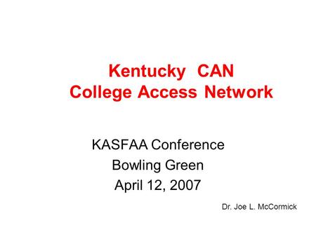 Kentucky CAN College Access Network KASFAA Conference Bowling Green April 12, 2007 Dr. Joe L. McCormick.