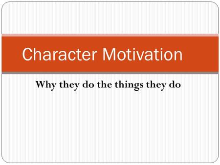 Why they do the things they do Character Motivation.