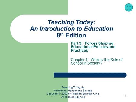 1 Teaching Today: An Introduction to Education 8 th Edition Part 3: Forces Shaping Educational Policies and Practices Chapter 9: What is the Role of School.