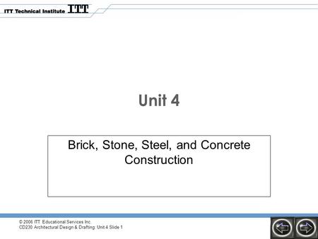 © 2006 ITT Educational Services Inc. CD230 Architectural Design & Drafting: Unit 4 Slide 1 Unit 4 Brick, Stone, Steel, and Concrete Construction.