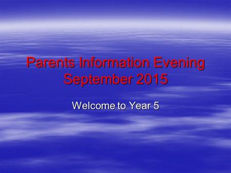 Parents Information Evening September 2015 Welcome to Year 5.