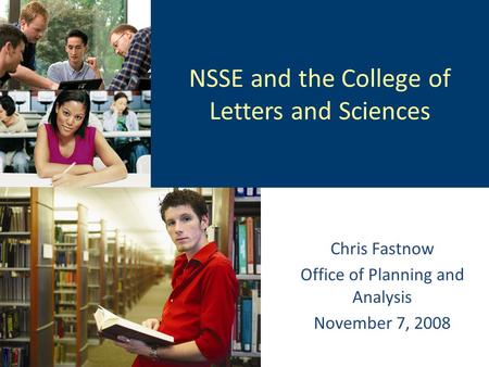 NSSE and the College of Letters and Sciences Chris Fastnow Office of Planning and Analysis November 7, 2008.