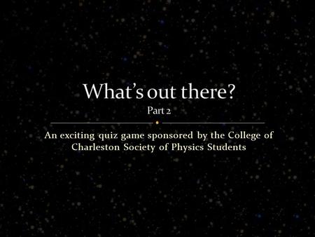 An exciting quiz game sponsored by the College of Charleston Society of Physics Students.