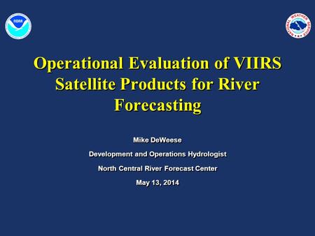 Operational Evaluation of VIIRS Satellite Products for River Forecasting Mike DeWeese Development and Operations Hydrologist North Central River Forecast.