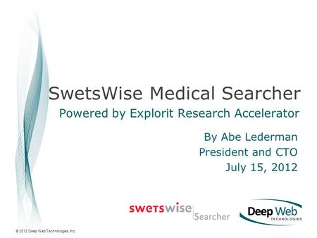 © 2012 Deep Web Technologies, Inc. SwetsWise Medical Searcher Powered by Explorit Research Accelerator By Abe Lederman President and CTO July 15, 2012.