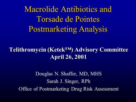 Macrolide Antibiotics and Torsade de Pointes Postmarketing Analysis Telithromycin (Ketek™) Advisory Committee April 26, 2001 Douglas N. Shaffer, MD, MHS.