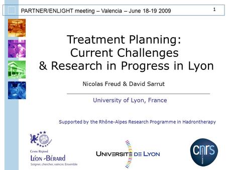 1 PARTNER/ENLIGHT meeting – Valencia – June 18-19 2009 Treatment Planning: Current Challenges & Research in Progress in Lyon Nicolas Freud & David Sarrut.