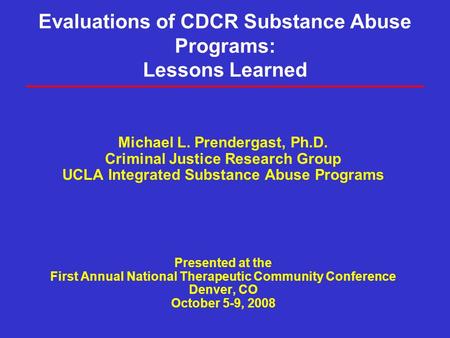 Evaluations of CDCR Substance Abuse Programs: Lessons Learned Michael L. Prendergast, Ph.D. Criminal Justice Research Group UCLA Integrated Substance Abuse.