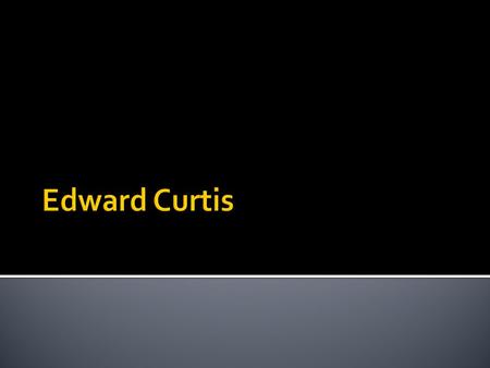  Edward Curtis was born in Whitewater, Wisconsin  Was raised in poverty due to father being unable to properly manage the farm due to war injuries.