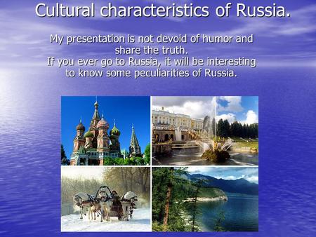 Cultural characteristics of Russia. My presentation is not devoid of humor and share the truth. If you ever go to Russia, it will be interesting to know.