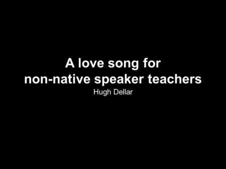 Lexis, speaking and non-native speaker teachers Hugh Dellar A love song for non-native speaker teachers Hugh Dellar.