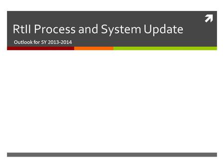  RtII Process and System Update Outlook for SY 2013-2014.