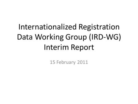 Internationalized Registration Data Working Group (IRD-WG) Interim Report 15 February 2011.