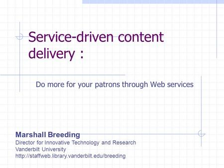 Service-driven content delivery : Do more for your patrons through Web services Marshall Breeding Director for Innovative Technology and Research Vanderbilt.