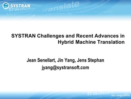 2008 – copyright SYSTRAN SYSTRAN Challenges and Recent Advances in Hybrid Machine Translation Jean Senellart, Jin Yang, Jens Stephan