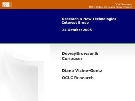 OCLC Research OCLC Online Computer Library Center Research & New Technologies Interest Group 24 October 2005 DeweyBrowser & Curiouser Diane Vizine-Goetz.