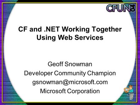 CF and.NET Working Together Using Web Services Geoff Snowman Developer Community Champion Microsoft Corporation.