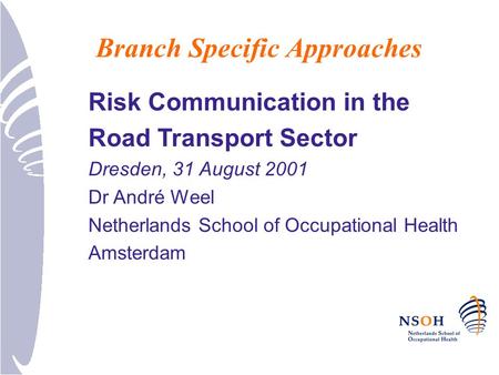 Risk Communication in the Road Transport Sector Dresden, 31 August 2001 Dr André Weel Netherlands School of Occupational Health Amsterdam Branch Specific.