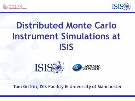 Distributed Monte Carlo Instrument Simulations at ISIS Tom Griffin, ISIS Facility & University of Manchester.