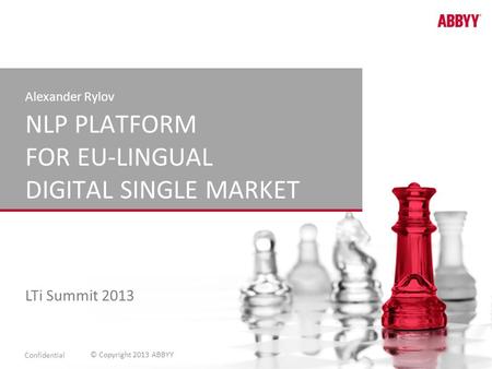 © Copyright 2013 ABBYY NLP PLATFORM FOR EU-LINGUAL DIGITAL SINGLE MARKET Alexander Rylov LTi Summit 2013 Confidential.