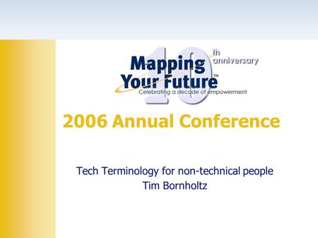 Tech Terminology for non-technical people Tim Bornholtz 2006 Annual Conference.