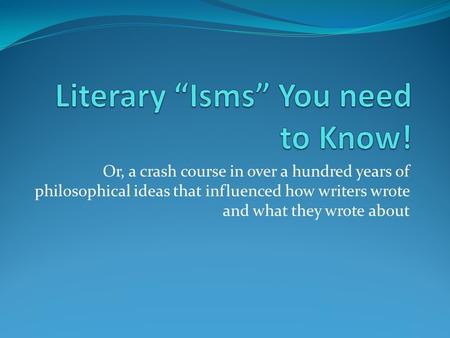 Or, a crash course in over a hundred years of philosophical ideas that influenced how writers wrote and what they wrote about.