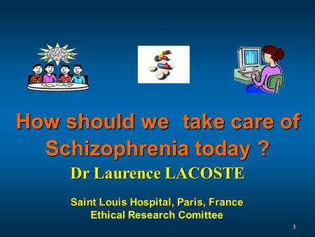 Saint Louis Hospital, Paris, France Ethical Research Comittee Dr Laurence LACOSTE How should we take care of Schizophrenia today ? 1.