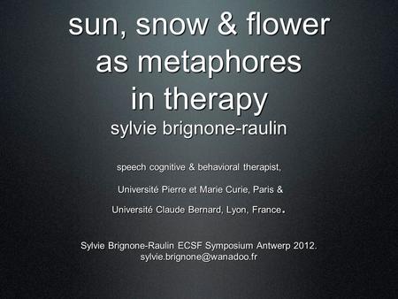 Sun, snow & flower as metaphores in therapy sylvie brignone-raulin speech cognitive & behavioral therapist, Université Pierre et Marie Curie, Paris & Université.