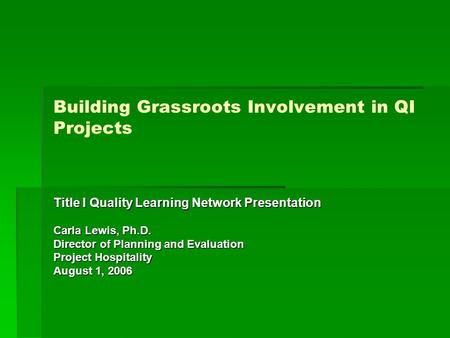 Building Grassroots Involvement in QI Projects Title I Quality Learning Network Presentation Carla Lewis, Ph.D. Director of Planning and Evaluation Project.