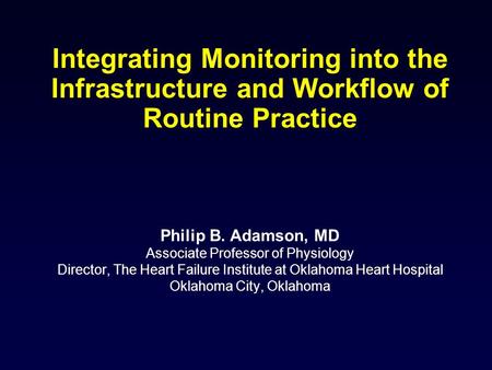 Integrating Monitoring into the Infrastructure and Workflow of Routine Practice Philip B. Adamson, MD Associate Professor of Physiology Director, The Heart.