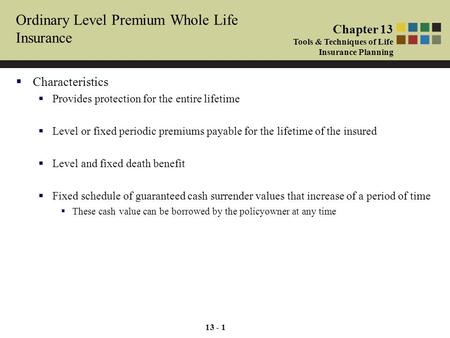 13 - 1  Characteristics  Provides protection for the entire lifetime  Level or fixed periodic premiums payable for the lifetime of the insured  Level.