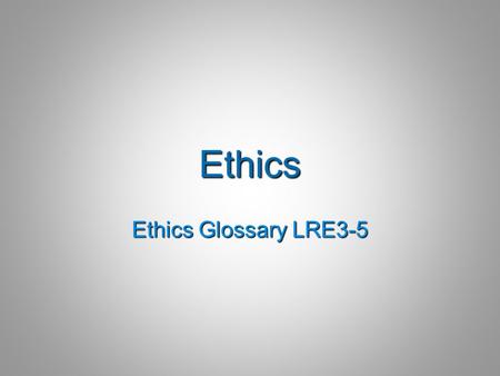 Ethics Ethics Glossary LRE3-5. Ethics  “that branch of philosophy dealing with values relating to human conduct, with respect to the rightness and wrongness.