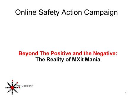 1 Online Safety Action Campaign Beyond The Positive and the Negative: The Reality of MXit Mania.