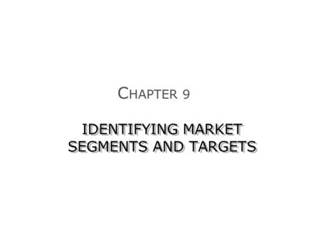 IDENTIFYING MARKET SEGMENTS AND TARGETS C HAPTER 9.