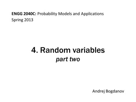 ENGG 2040C: Probability Models and Applications Andrej Bogdanov Spring 2013 4. Random variables part two.