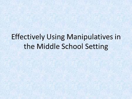 Effectively Using Manipulatives in the Middle School Setting.