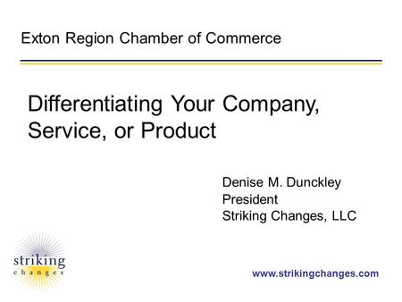 Www.strikingchanges.com Exton Region Chamber of Commerce Denise M. Dunckley President Striking Changes, LLC Differentiating Your Company, Service, or Product.