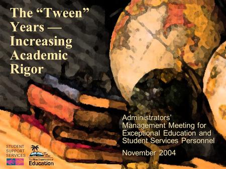 STUDENT SUPPORT SERVICES The “Tween” Years — Increasing Academic Rigor Administrators’ Management Meeting for Exceptional Education and Student Services.