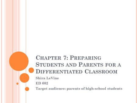 C HAPTER 7: P REPARING S TUDENTS AND P ARENTS FOR A D IFFERENTIATED C LASSROOM Shira LeVine ED 602 Target audience: parents of high-school students.