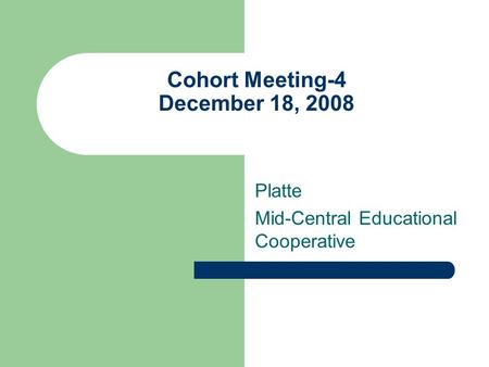 Cohort Meeting-4 December 18, 2008 Platte Mid-Central Educational Cooperative.