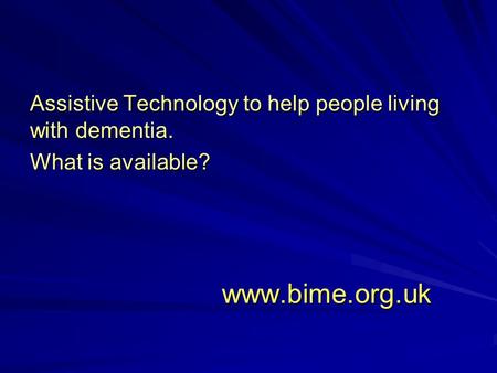 www.bime.org.uk www.bime.org.uk Assistive Technology to help people living with dementia. What is available?