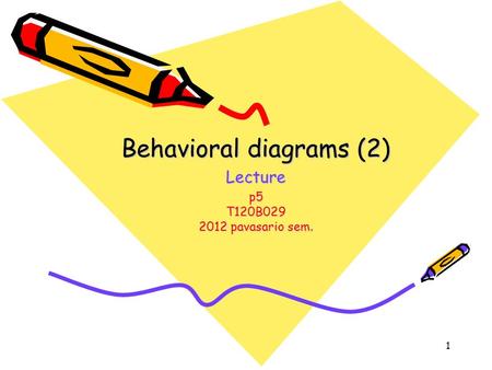 1 Behavioral diagrams (2) Lecture p5 T120B029 2012 pavasario sem.