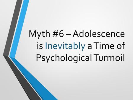 Myth #6 – Adolescence is Inevitably a Time of Psychological Turmoil.