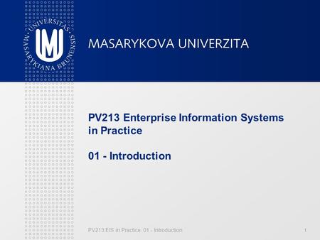 PV213 EIS in Practice: 01 - Introduction1 PV213 Enterprise Information Systems in Practice 01 - Introduction.