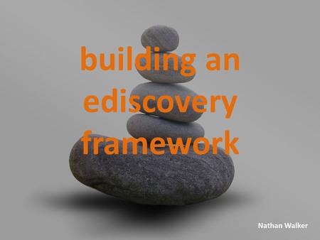 Nathan Walker building an ediscovery framework. armasv.org Objective Present an IT-centric perspective to consider when building an eDiscovery framework.