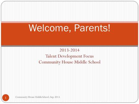 2013-2014 Talent Development Focus Community House Middle School Community House Middle School, Sep. 2013 Welcome, Parents! 1.