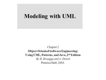 Modeling with UML Chapter 2 Object-Oriented Software Engineering: Using UML, Patterns, and Java, 2 nd Edition By B. Bruegge and A. Dutoit Prentice Hall,